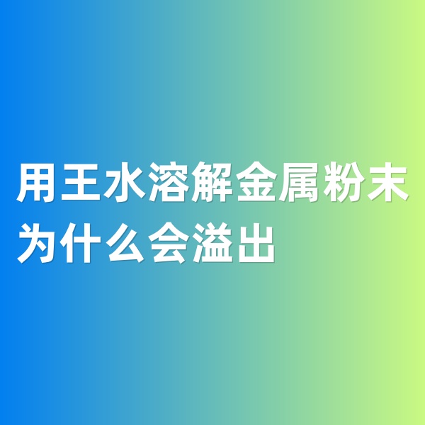 鈀碳回收，用王水溶解金屬粉末為什么會(huì)溢出