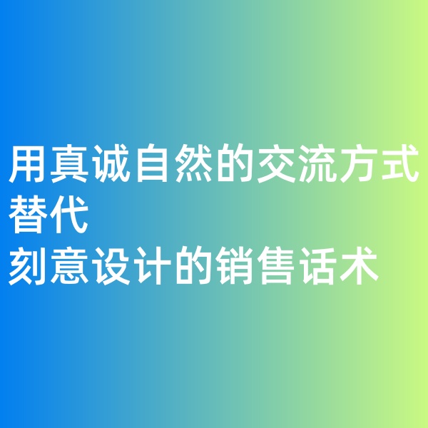 鈀碳回收, 用真誠(chéng)自然的交流方式替代刻意設(shè)計(jì)的銷(xiāo)售話(huà)術(shù)